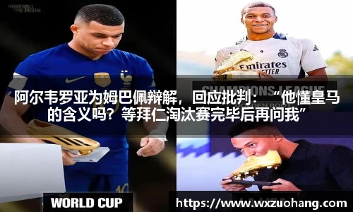 阿尔韦罗亚为姆巴佩辩解，回应批判：“他懂皇马的含义吗？等拜仁淘汰赛完毕后再问我”