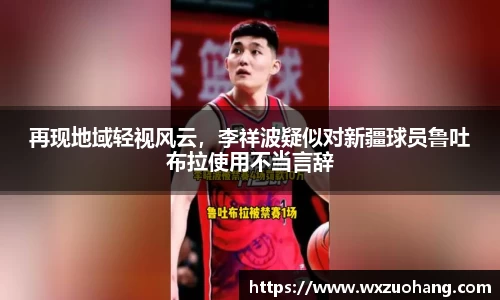 再现地域轻视风云，李祥波疑似对新疆球员鲁吐布拉使用不当言辞